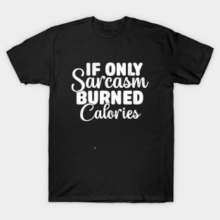 If Only Sarcasm Burned Calories - Funny Sarcastic T-Shirt